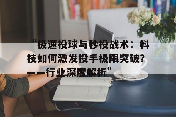 “极速投球与秒投战术：科技如何激发投手极限突破？——行业深度解析”