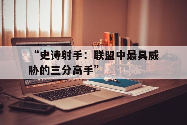 “史诗射手：联盟中最具威胁的三分高手”的简单介绍