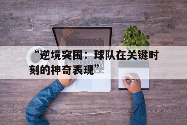 关于“逆境突围：球队在关键时刻的神奇表现”的信息