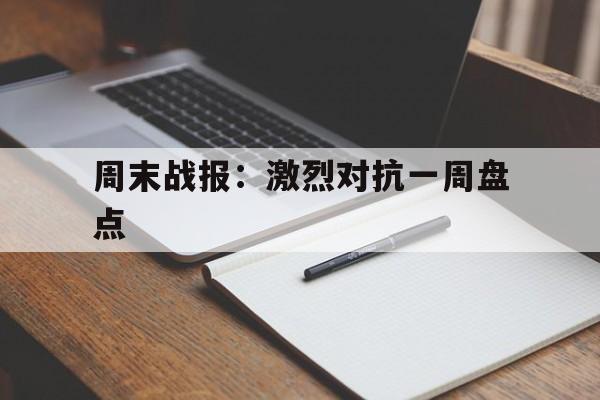 包含周末战报：激烈对抗一周盘点的词条