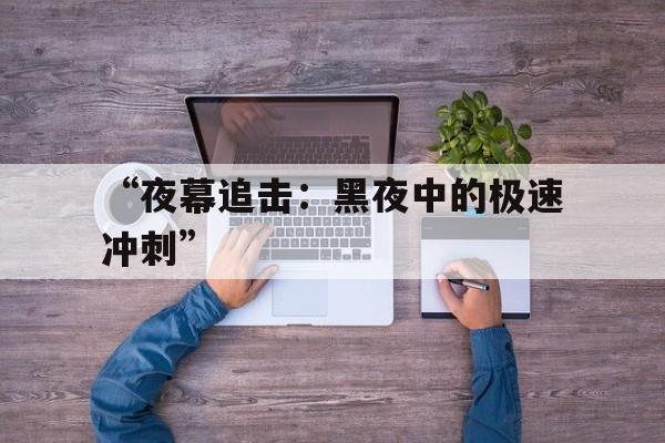 “夜幕追击：黑夜中的极速冲刺”