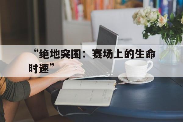 “绝地突围：赛场上的生命时速”