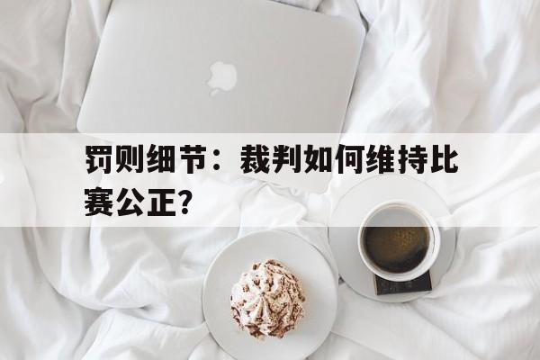 罚则细节：裁判如何维持比赛公正？