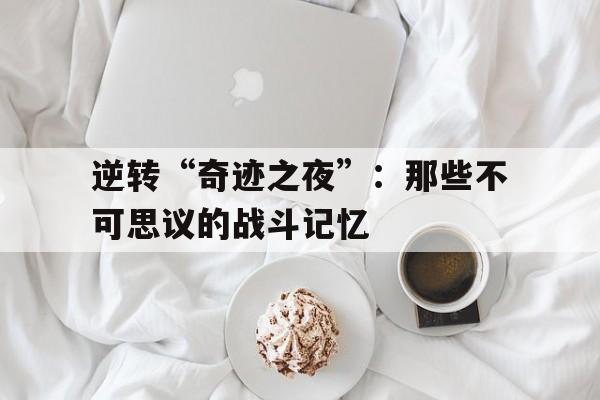 包含逆转“奇迹之夜”：那些不可思议的战斗记忆的词条