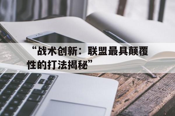 包含“战术创新：联盟最具颠覆性的打法揭秘”的词条